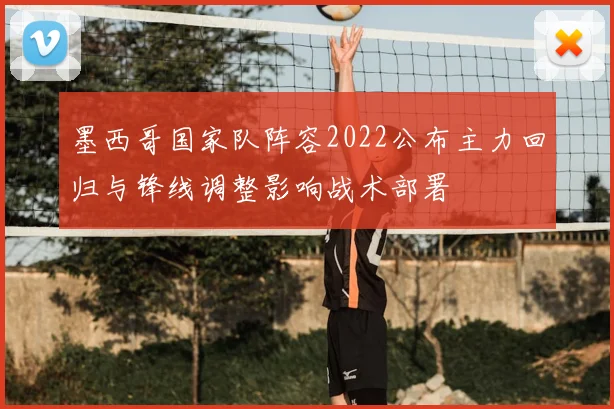 墨西哥国家队阵容2022公布主力回归与锋线调整影响战术部署