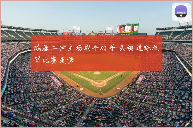 威廉二世主场战平对手 关键进球改写比赛走势