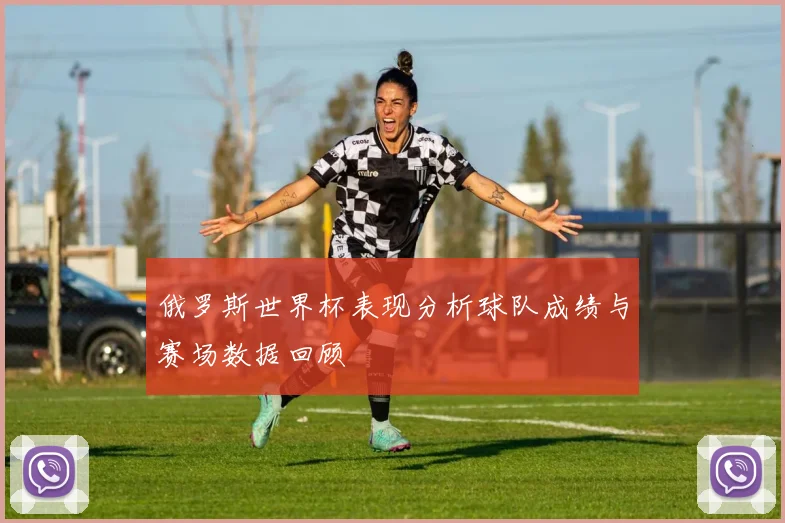 俄罗斯世界杯表现分析球队成绩与赛场数据回顾