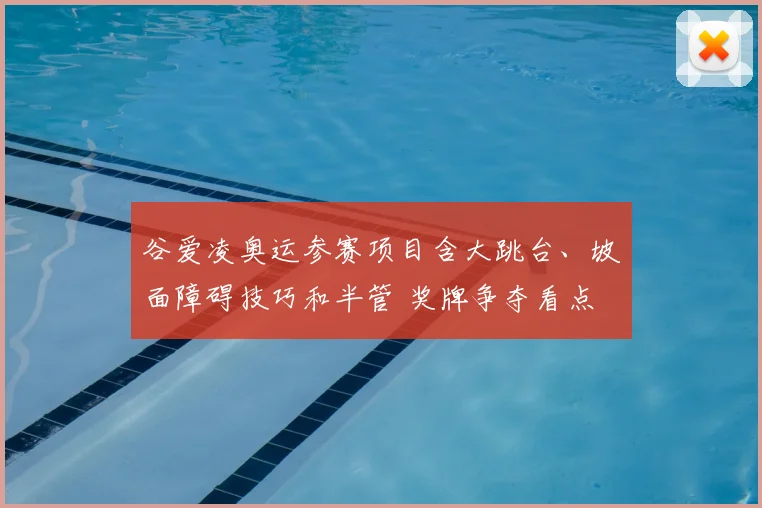 谷爱凌奥运参赛项目含大跳台、坡面障碍技巧和半管 奖牌争夺看点