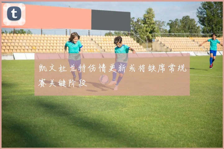 凯文杜兰特伤情更新或将缺席常规赛关键阶段