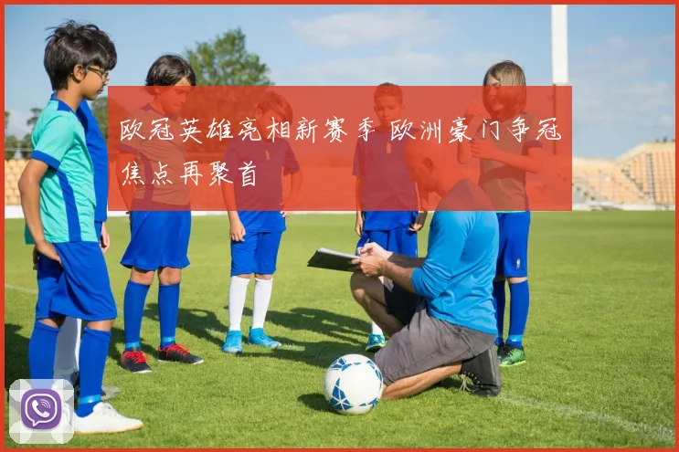 欧冠英雄亮相新赛季 欧洲豪门争冠焦点再聚首