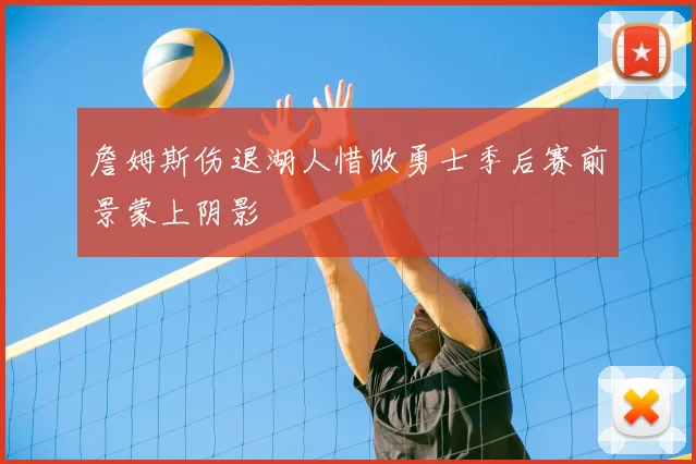 詹姆斯伤退湖人惜败勇士季后赛前景蒙上阴影