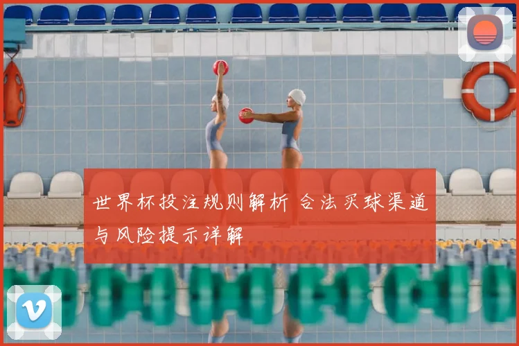 世界杯投注规则解析 合法买球渠道与风险提示详解