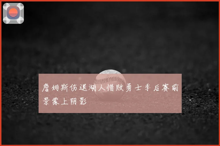 詹姆斯伤退湖人惜败勇士季后赛前景蒙上阴影