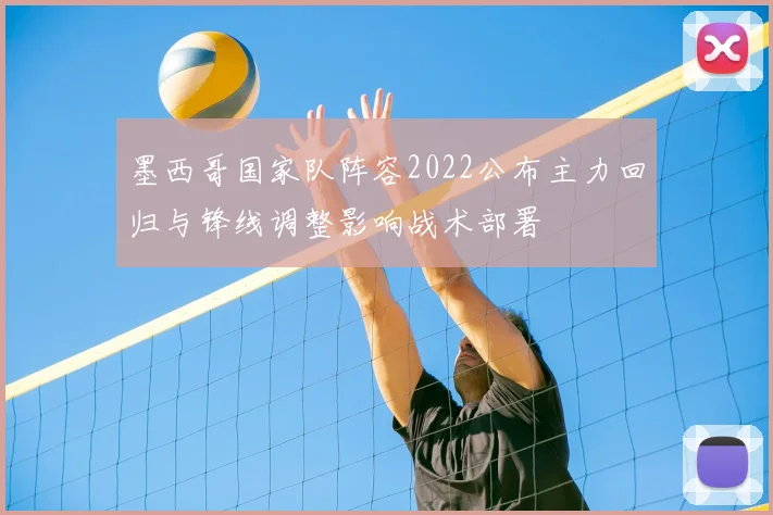 墨西哥国家队阵容2022公布主力回归与锋线调整影响战术部署