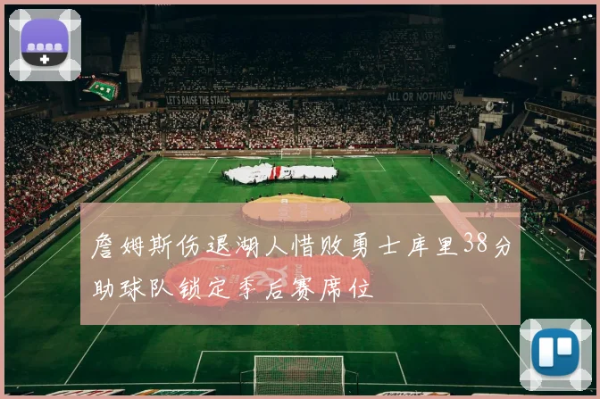 詹姆斯伤退湖人惜败勇士库里38分助球队锁定季后赛席位