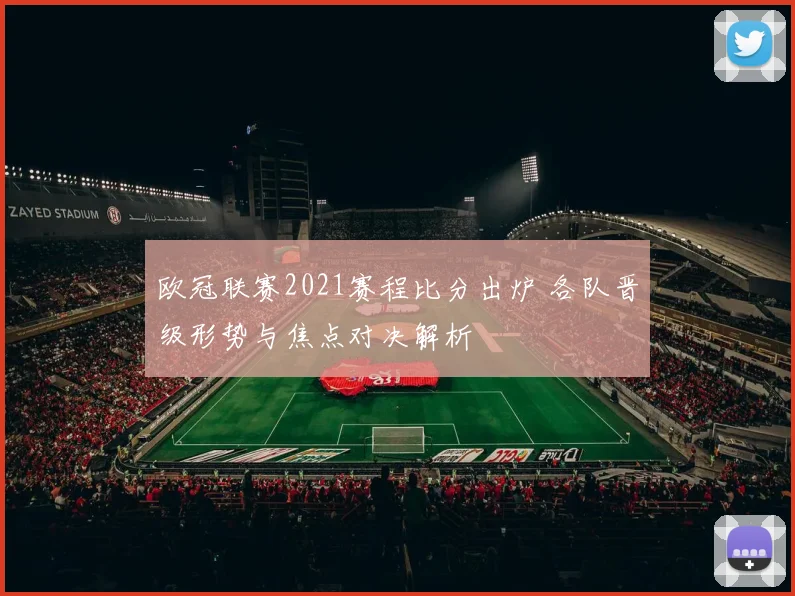 欧冠联赛2021赛程比分出炉 各队晋级形势与焦点对决解析