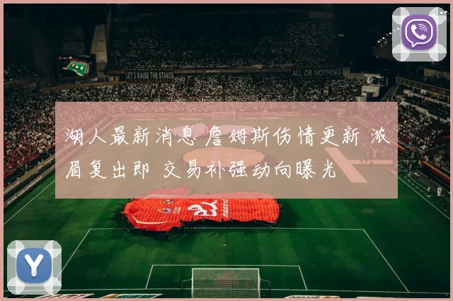 湖人最新消息 詹姆斯伤情更新 浓眉复出即 交易补强动向曝光