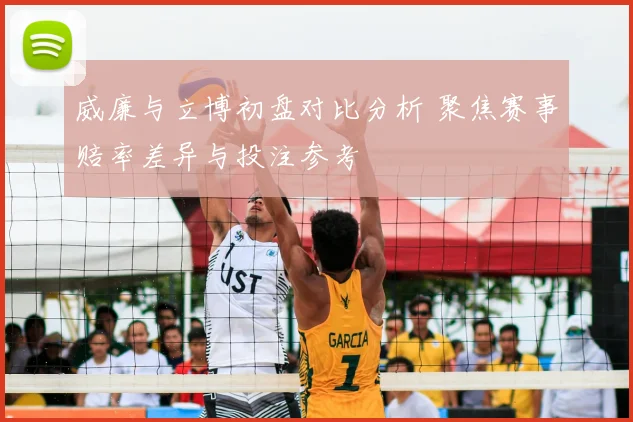 威廉与立博初盘对比分析 聚焦赛事赔率差异与投注参考