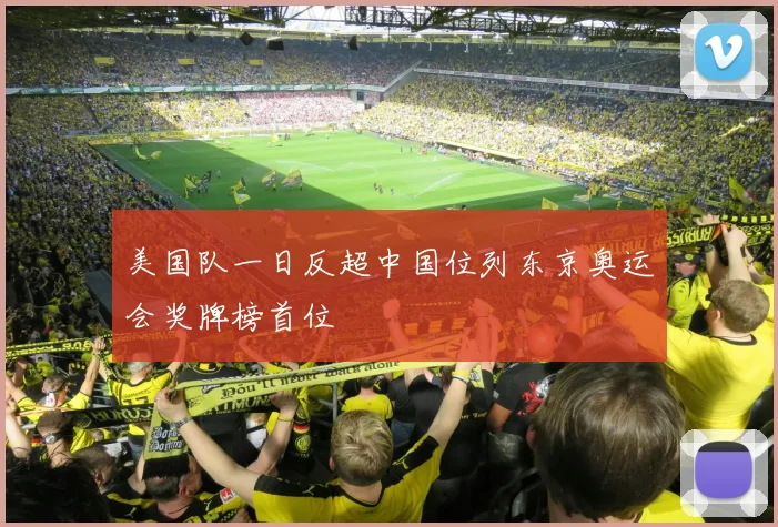 美国队一日反超中国位列东京奥运会奖牌榜首位