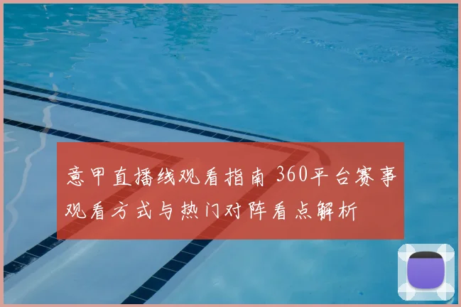 意甲直播线观看指南 360平台赛事观看方式与热门对阵看点解析