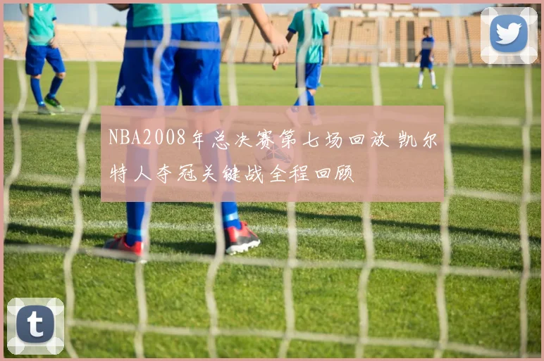 NBA2008年总决赛第七场回放 凯尔特人夺冠关键战全程回顾