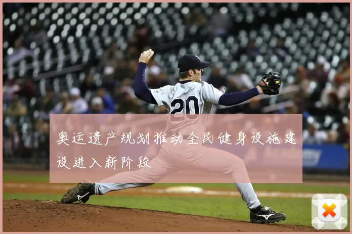 奥运遗产规划推动全民健身设施建设进入新阶段