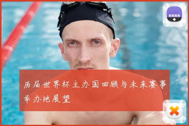 历届世界杯主办国回顾与未来赛事举办地展望