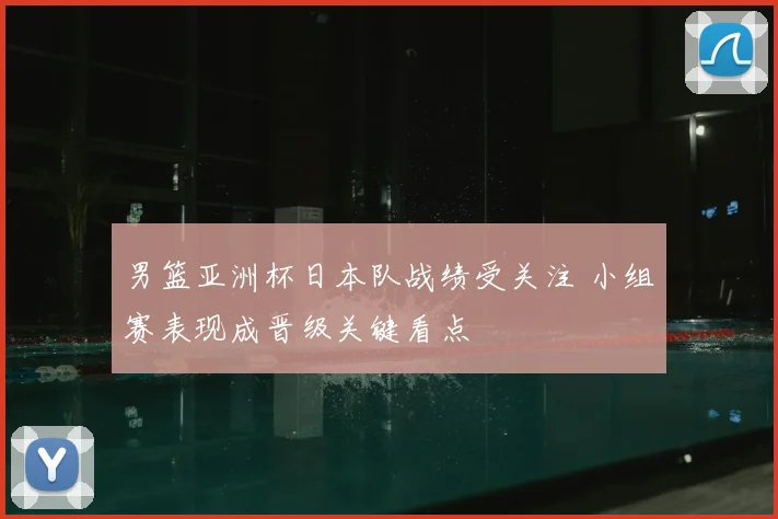 男篮亚洲杯日本队战绩受关注 小组赛表现成晋级关键看点
