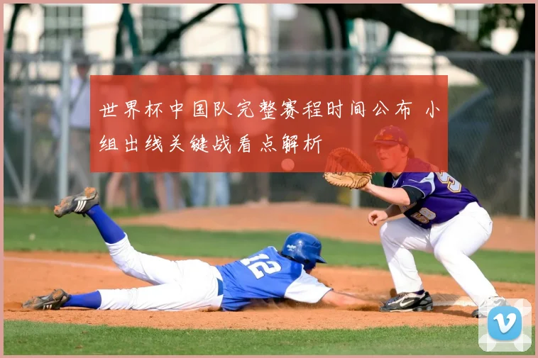 世界杯中国队完整赛程时间公布 小组出线关键战看点解析