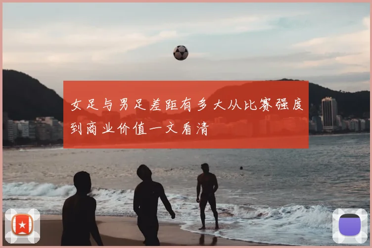 女足与男足差距有多大从比赛强度到商业价值一文看清