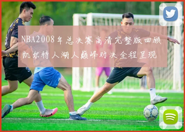 NBA2008年总决赛高清完整版回顾 凯尔特人湖人巅峰对决全程呈现