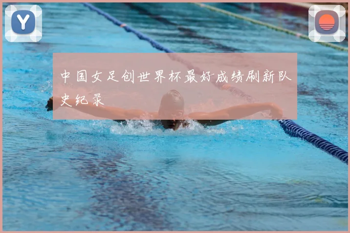 中国女足创世界杯最好成绩刷新队史纪录