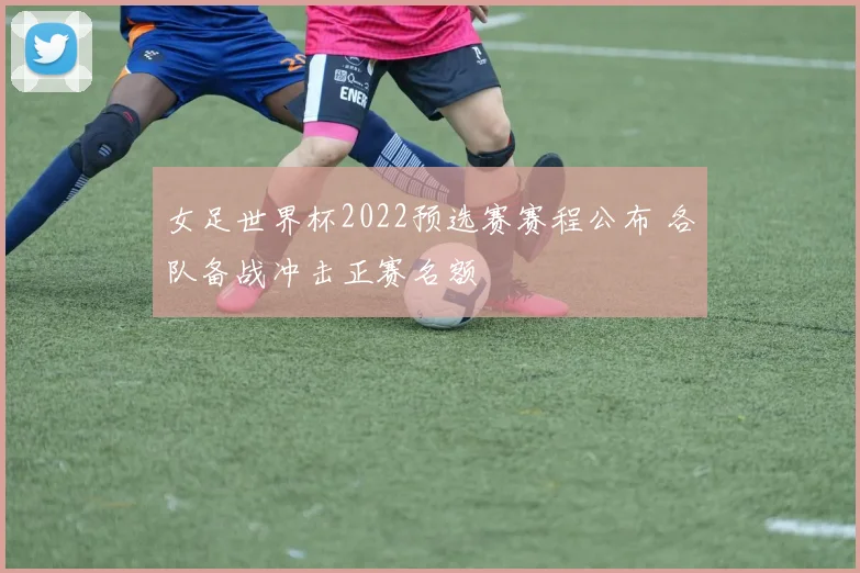 女足世界杯2022预选赛赛程公布 各队备战冲击正赛名额