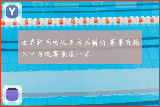 世界杯网络观看方式解析 赛事直播入口与观赛渠道一览