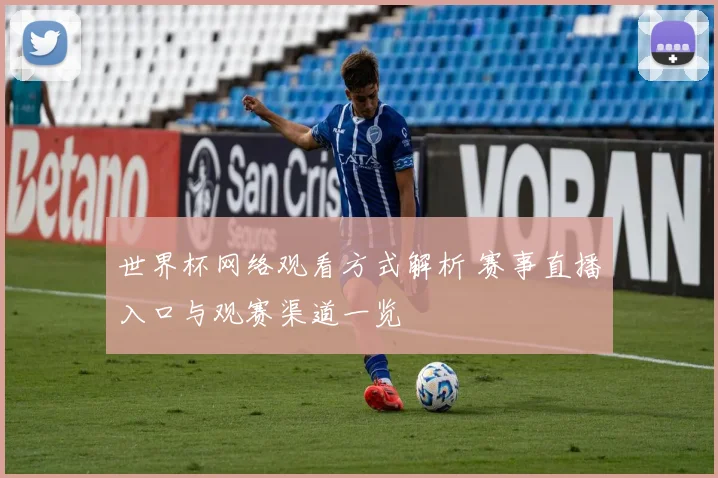 世界杯网络观看方式解析 赛事直播入口与观赛渠道一览