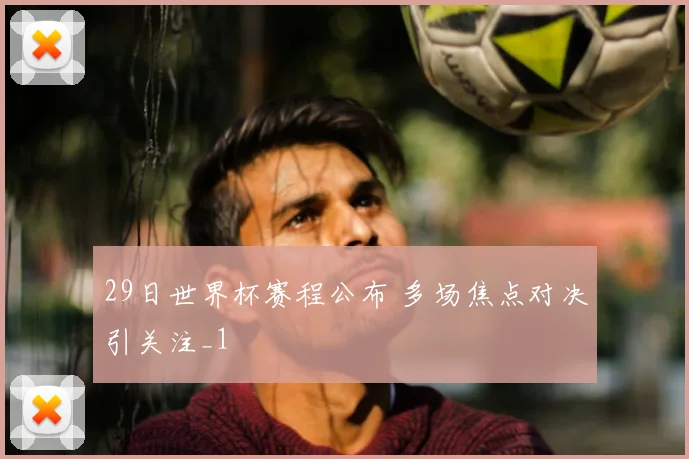 29日世界杯赛程公布 多场焦点对决引关注_1