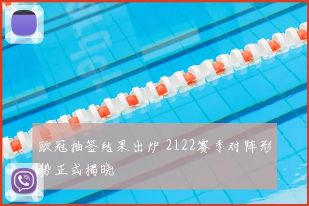 欧冠抽签结果出炉 2122赛季对阵形势正式揭晓