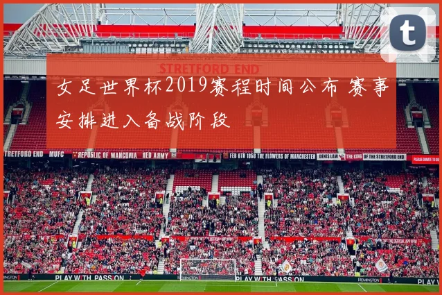 女足世界杯2019赛程时间公布 赛事安排进入备战阶段