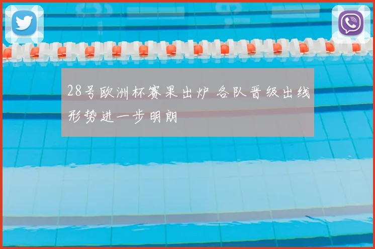 28号欧洲杯赛果出炉 各队晋级出线形势进一步明朗
